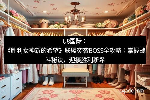 U8国际：《胜利女神新的希望》联盟突袭BOSS全攻略：掌握战斗秘诀，迎接胜利新希望